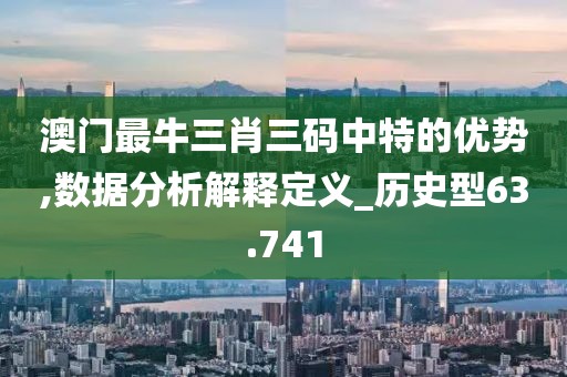 澳门最牛三肖三码中特的优势,数据分析解释定义_历史型63.741