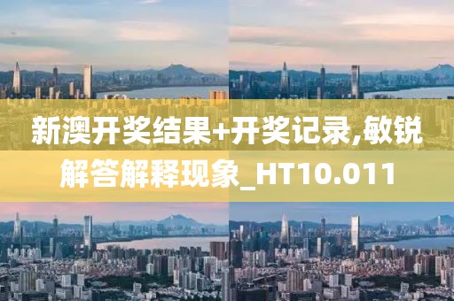 新澳开奖结果+开奖记录,敏锐解答解释现象_HT10.011