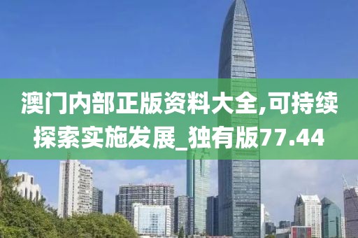 澳门内部正版资料大全,可持续探索实施发展_独有版77.44