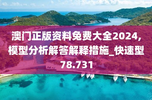 澳门正版资料兔费大全2024,模型分析解答解释措施_快速型78.731