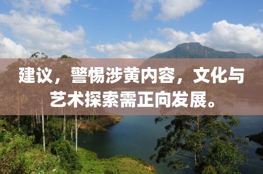 建议，警惕涉黄内容，文化与艺术探索需正向发展。