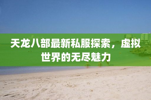 天龙八部最新私服探索，虚拟世界的无尽魅力