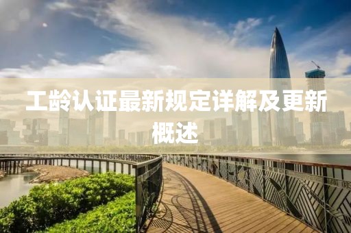 工龄认证最新规定详解及更新概述