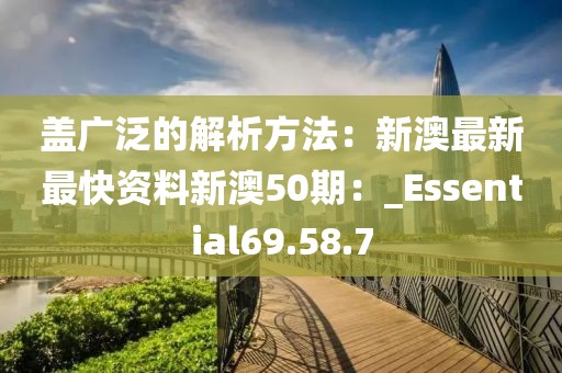 盖广泛的解析方法：新澳最新最快资料新澳50期：_Essential69.58.7