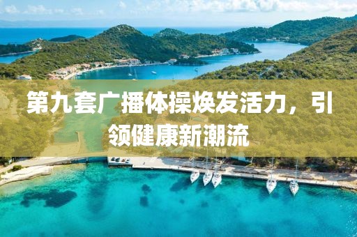 第九套广播体操焕发活力，引领健康新潮流
