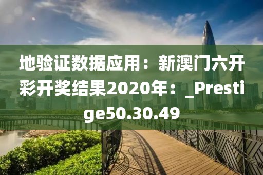 地验证数据应用：新澳门六开彩开奖结果2020年：_Prestige50.30.49