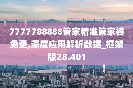 7777788888管家精准管家婆免费,深度应用解析数据_框架版28.401