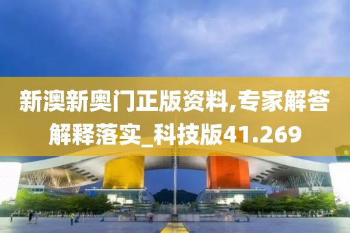 新澳新奥门正版资料,专家解答解释落实_科技版41.269