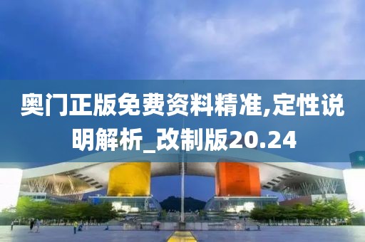 奥门正版免费资料精准,定性说明解析_改制版20.24
