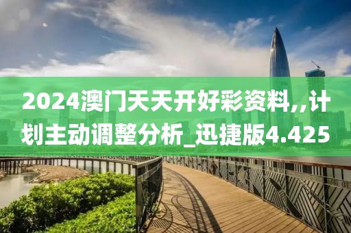 2024澳门天天开好彩资料,,计划主动调整分析_迅捷版4.425