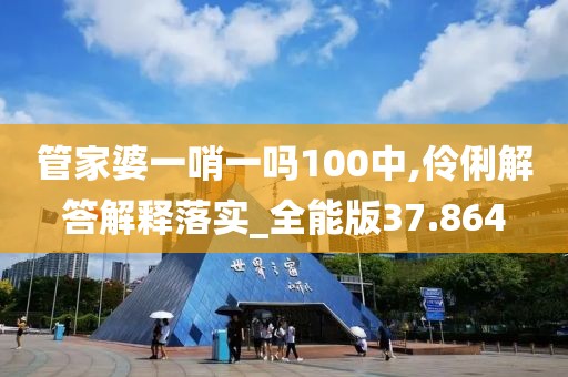 管家婆一哨一吗100中,伶俐解答解释落实_全能版37.864