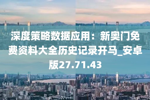 深度策略数据应用：新奥门免费资料大全历史记录开马_安卓版27.71.43