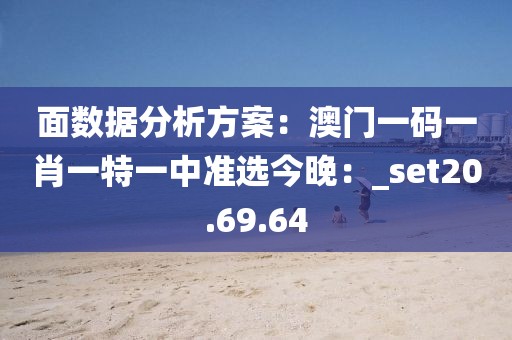 面数据分析方案：澳门一码一肖一特一中准选今晚：_set20.69.64