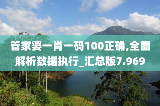 管家婆一肖一码100正确,全面解析数据执行_汇总版7.969