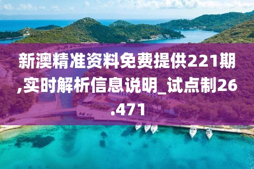 新澳精准资料免费提供221期,实时解析信息说明_试点制26.471
