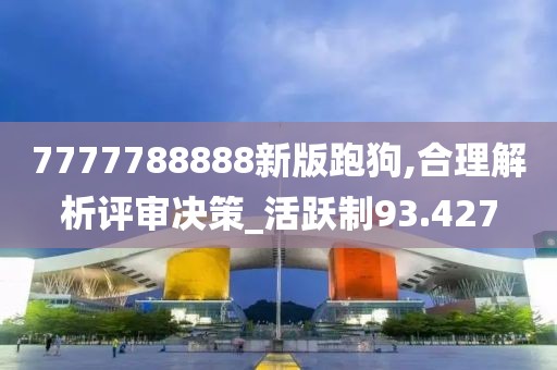 7777788888新版跑狗,合理解析评审决策_活跃制93.427