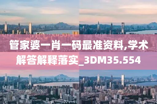 管家婆一肖一码最准资料,学术解答解释落实_3DM35.554