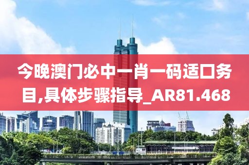 今晚澳门必中一肖一码适囗务目,具体步骤指导_AR81.468