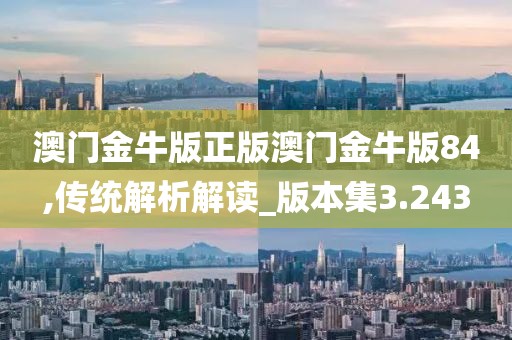 澳门金牛版正版澳门金牛版84,传统解析解读_版本集3.243