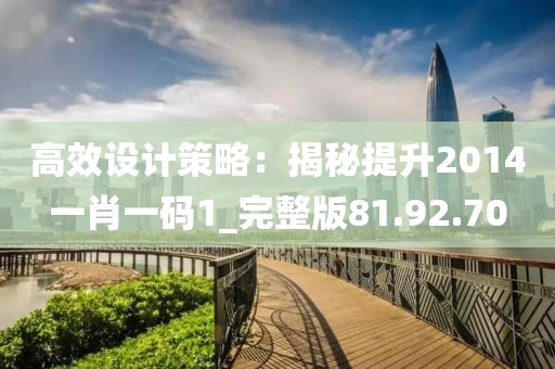 高效设计策略：揭秘提升2014一肖一码1_完整版81.92.70