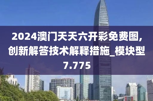 2024澳门天天六开彩免费图,创新解答技术解释措施_模块型7.775