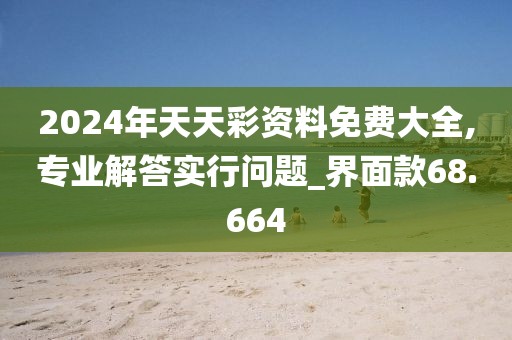 2024年天天彩资料免费大全,专业解答实行问题_界面款68.664
