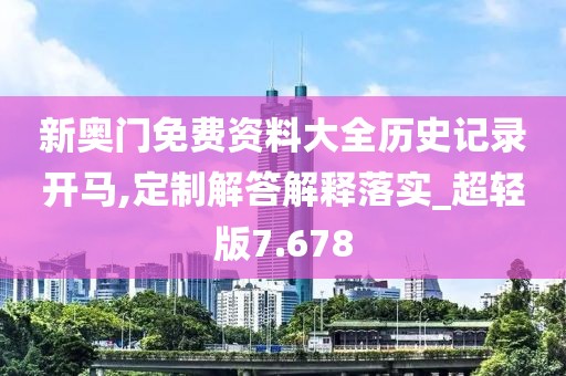 新奥门免费资料大全历史记录开马,定制解答解释落实_超轻版7.678