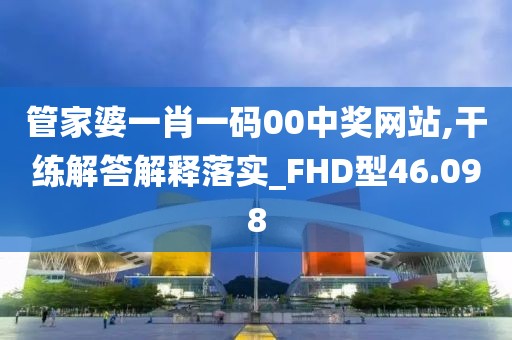 管家婆一肖一码00中奖网站,干练解答解释落实_FHD型46.098