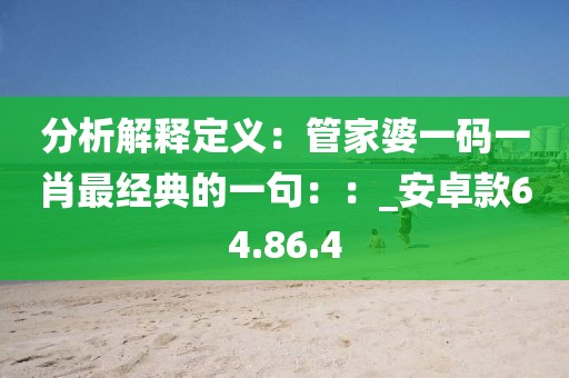 分析解释定义：管家婆一码一肖最经典的一句：：_安卓款64.86.4