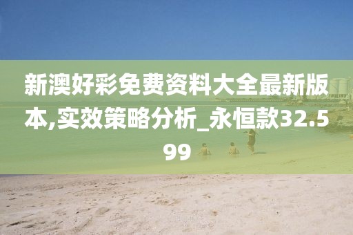 新澳好彩免费资料大全最新版本,实效策略分析_永恒款32.599
