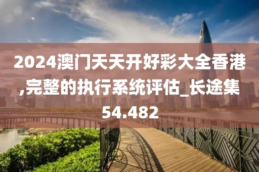 2024澳门天天开好彩大全香港,完整的执行系统评估_长途集54.482