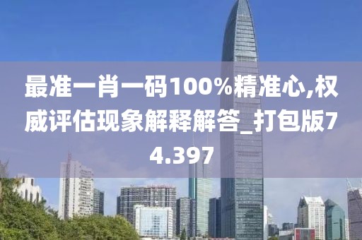 最准一肖一码100%精准心,权威评估现象解释解答_打包版74.397
