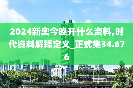 2024新奥今晚开什么资料,时代资料解释定义_正式集34.676