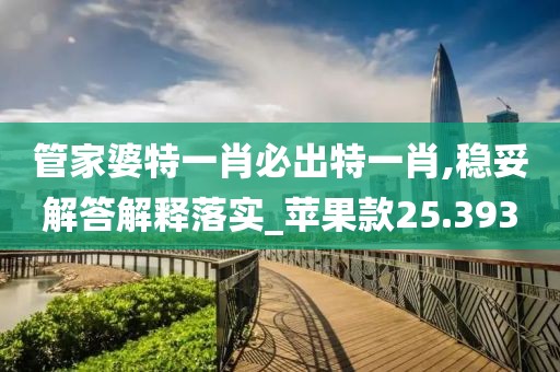 管家婆特一肖必出特一肖,稳妥解答解释落实_苹果款25.393