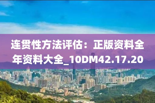 连贯性方法评估：正版资料全年资料大全_10DM42.17.20