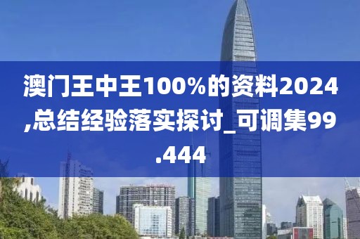 澳门王中王100%的资料2024,总结经验落实探讨_可调集99.444