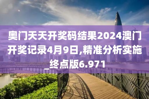 奥门天天开奖码结果2024澳门开奖记录4月9日,精准分析实施_终点版6.971
