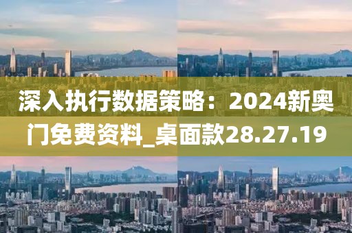 深入执行数据策略：2024新奥门免费资料_桌面款28.27.19