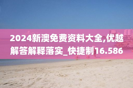 2024新澳免费资料大全,优越解答解释落实_快捷制16.586