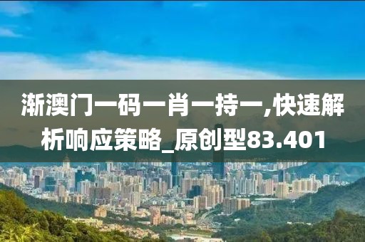 渐澳门一码一肖一持一,快速解析响应策略_原创型83.401