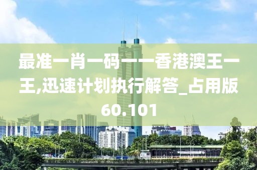 最准一肖一码一一香港澳王一王,迅速计划执行解答_占用版60.101
