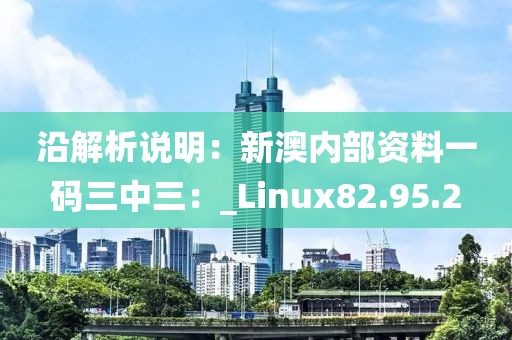 沿解析说明：新澳内部资料一码三中三：_Linux82.95.2