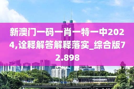 新澳门一码一肖一特一中2024,诠释解答解释落实_综合版72.898