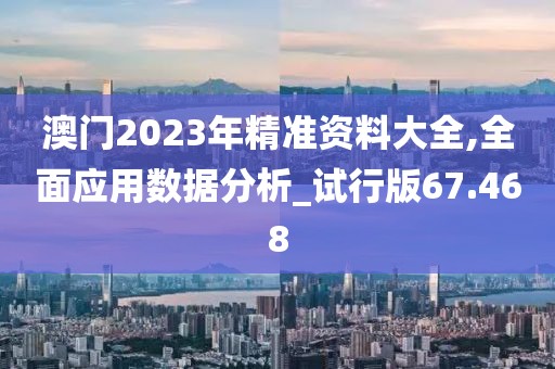 澳门2023年精准资料大全,全面应用数据分析_试行版67.468