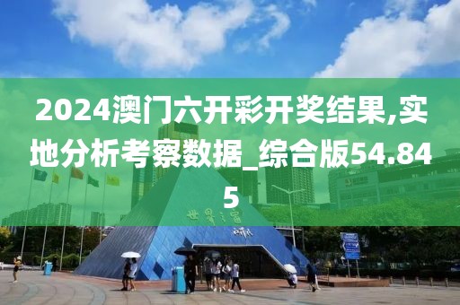 2024澳门六开彩开奖结果,实地分析考察数据_综合版54.845