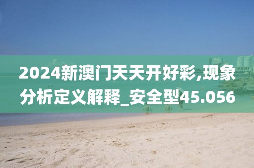 2024新澳门天天开好彩,现象分析定义解释_安全型45.056