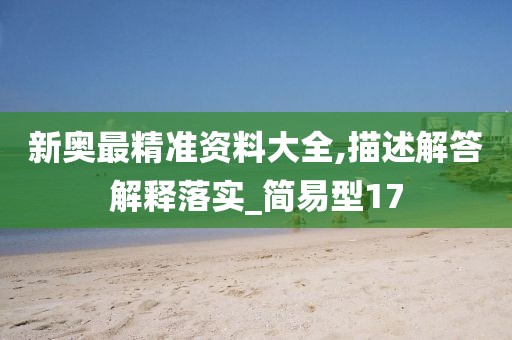 新奥最精准资料大全,描述解答解释落实_简易型17