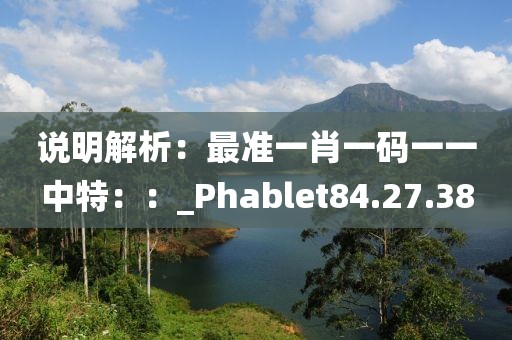 说明解析：最准一肖一码一一中特：：_Phablet84.27.38