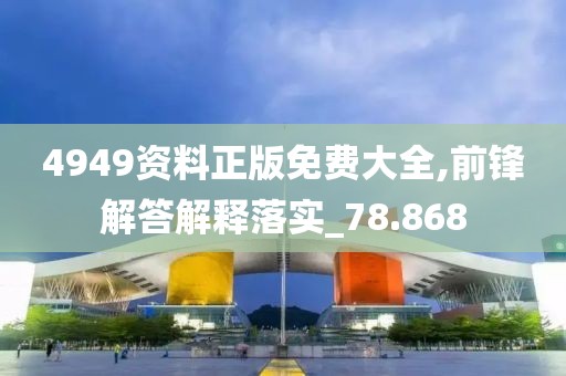 4949资料正版免费大全,前锋解答解释落实_78.868