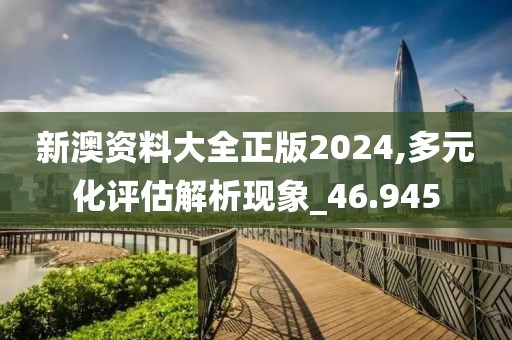 新澳资料大全正版2024,多元化评估解析现象_46.945